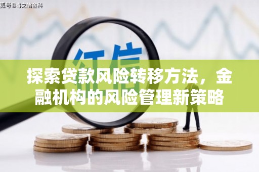 七里河探索贷款风险转移方法，金融机构的风险管理新策略