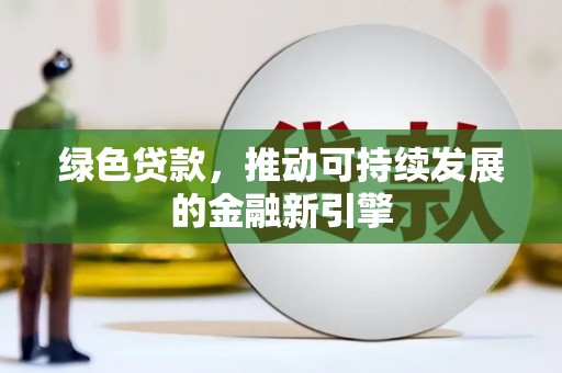 七里河绿色贷款，推动可持续发展的金融新引擎