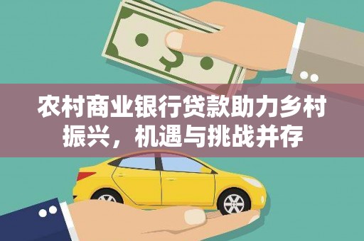 七里河农村商业银行贷款助力乡村振兴，机遇与挑战并存