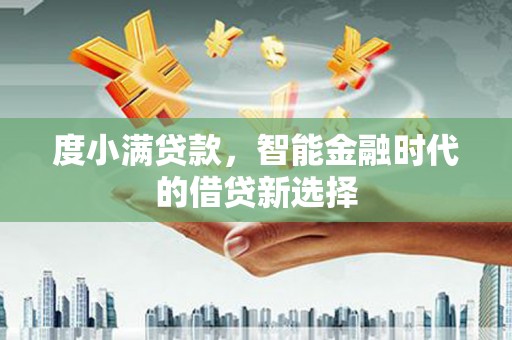 七里河度小满贷款，智能金融时代的借贷新选择