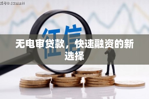 七里河无电审贷款，快速融资的新选择