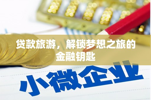 七里河贷款旅游，解锁梦想之旅的金融钥匙