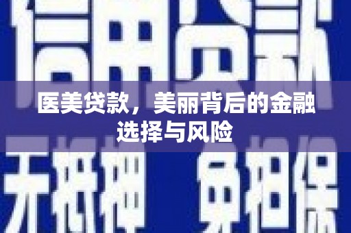七里河医美贷款，美丽背后的金融选择与风险