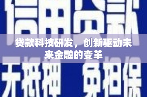 七里河贷款科技研发，创新驱动未来金融的变革