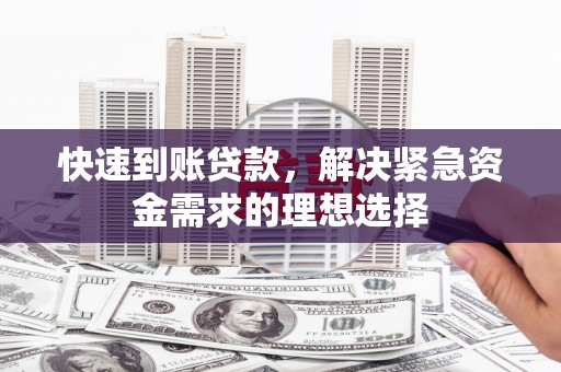 七里河快速到账贷款，解决紧急资金需求的理想选择