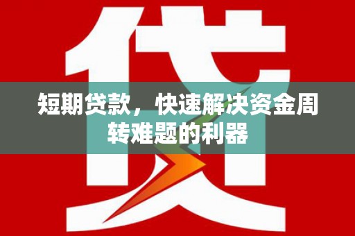 七里河短期贷款，快速解决资金周转难题的利器
