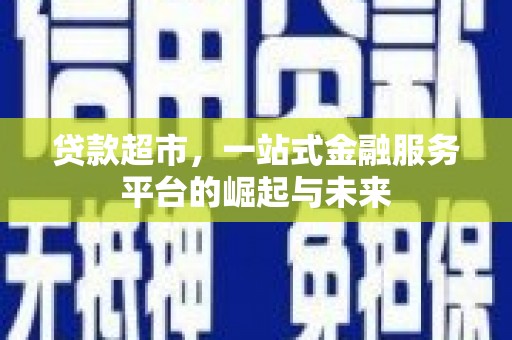 七里河贷款超市，一站式金融服务平台的崛起与未来