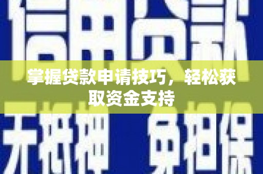七里河掌握贷款申请技巧，轻松获取资金支持