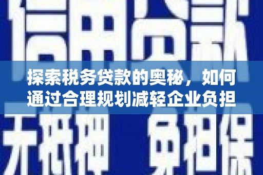 七里河探索税务贷款的奥秘，如何通过合理规划减轻企业负担