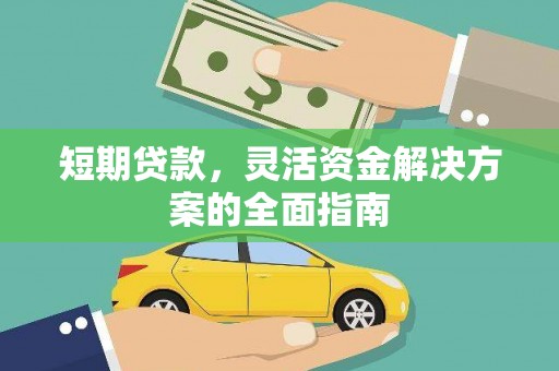 七里河短期贷款，灵活资金解决方案的全面指南