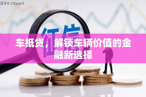 七里河车抵贷，解锁车辆价值的金融新选择