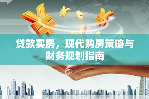 七里河贷款买房，现代购房策略与财务规划指南