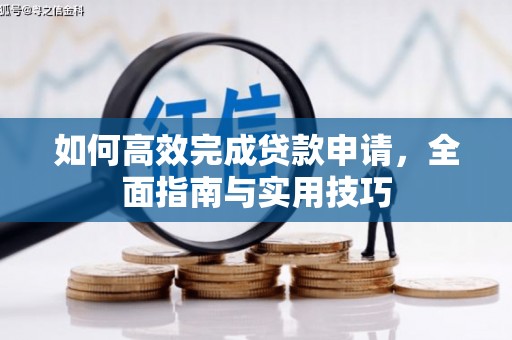 七里河如何高效完成贷款申请，全面指南与实用技巧