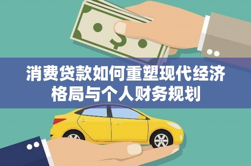 七里河消费贷款如何重塑现代经济格局与个人财务规划