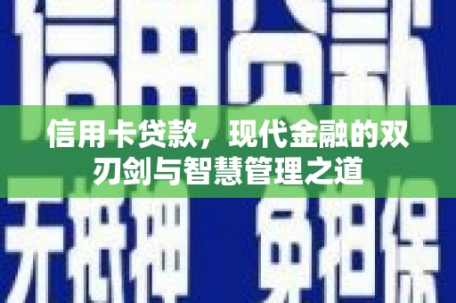 七里河信用卡贷款，现代金融的双刃剑与智慧管理之道