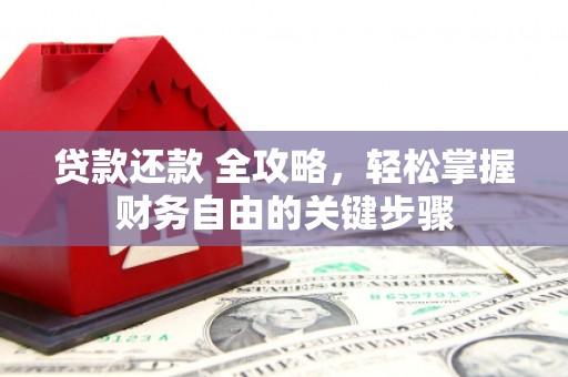 七里河贷款还款 全攻略，轻松掌握财务自由的关键步骤