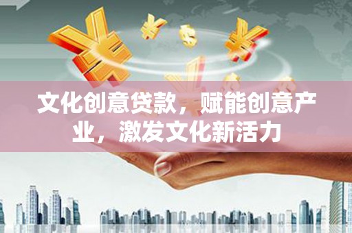 七里河文化创意贷款，赋能创意产业，激发文化新活力