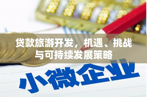 七里河贷款旅游开发，机遇、挑战与可持续发展策略