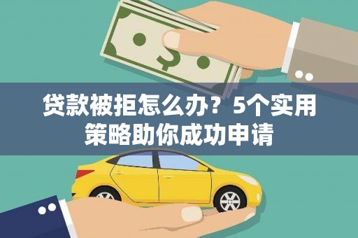 七里河贷款被拒怎么办？5个实用策略助你成功申请