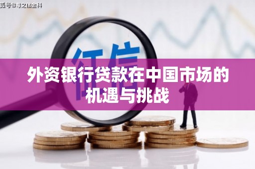 七里河外资银行贷款在中国市场的机遇与挑战