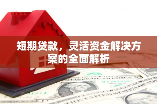 七里河短期贷款，灵活资金解决方案的全面解析