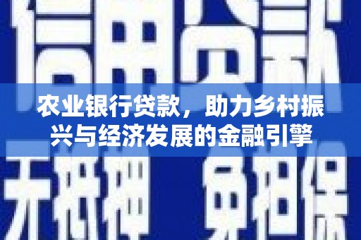 七里河农业银行贷款，助力乡村振兴与经济发展的金融引擎