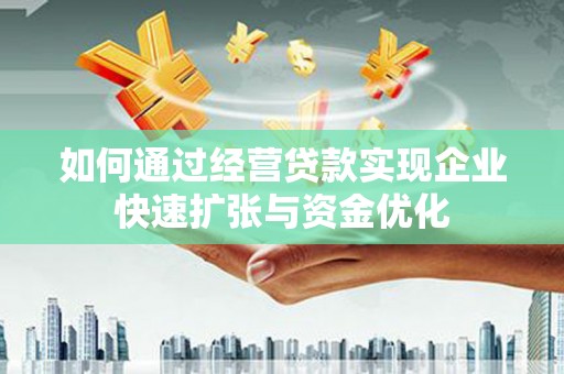 七里河如何通过经营贷款实现企业快速扩张与资金优化