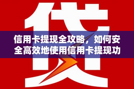 七里河信用卡提现全攻略，如何安全高效地使用信用卡提现功能