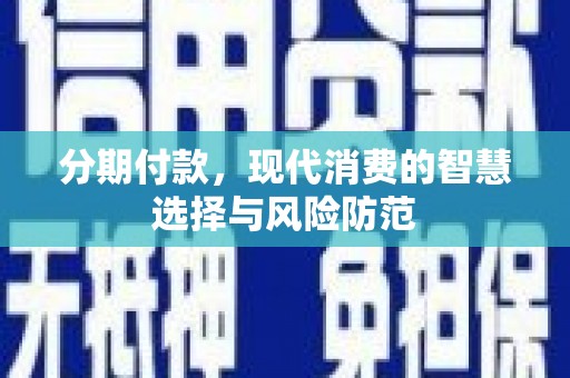 七里河分期付款，现代消费的智慧选择与风险防范