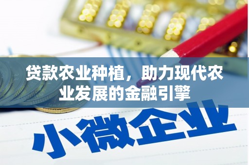 七里河贷款农业种植，助力现代农业发展的金融引擎