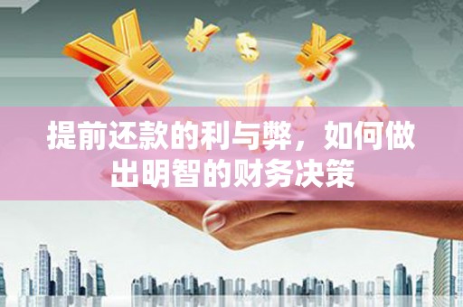 七里河提前还款的利与弊，如何做出明智的财务决策