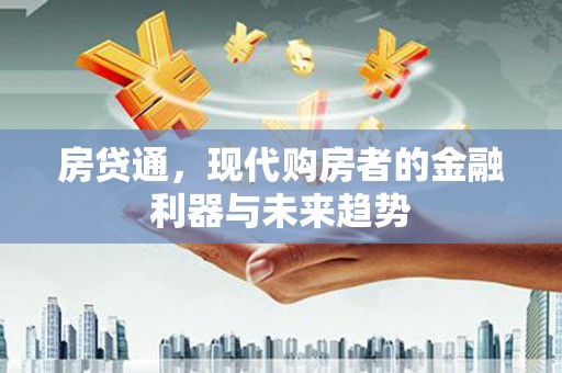 七里河房贷通，现代购房者的金融利器与未来趋势