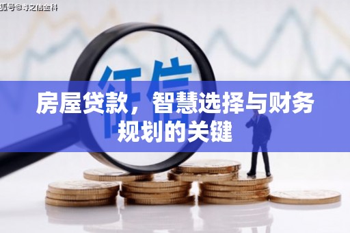 七里河房屋贷款，智慧选择与财务规划的关键