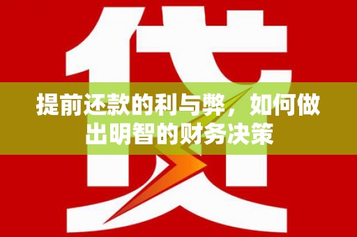 七里河提前还款的利与弊，如何做出明智的财务决策