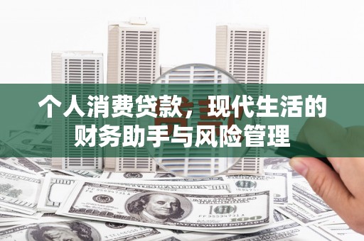 七里河个人消费贷款，现代生活的财务助手与风险管理