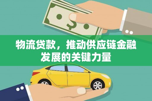 七里河物流贷款，推动供应链金融发展的关键力量