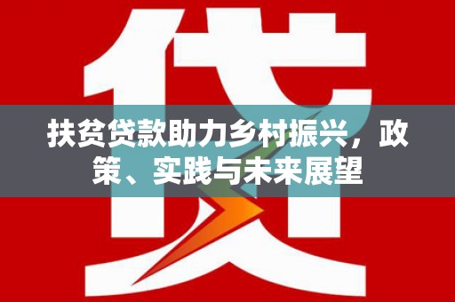 七里河扶贫贷款助力乡村振兴，政策、实践与未来展望