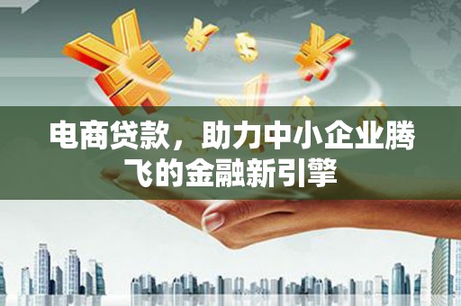 七里河电商贷款，助力中小企业腾飞的金融新引擎