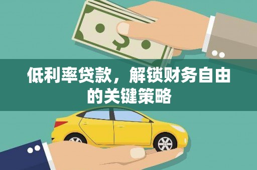 七里河低利率贷款，解锁财务自由的关键策略