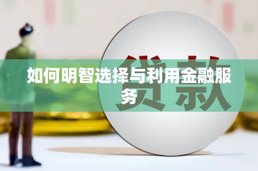 七里河如何明智选择与利用金融服务