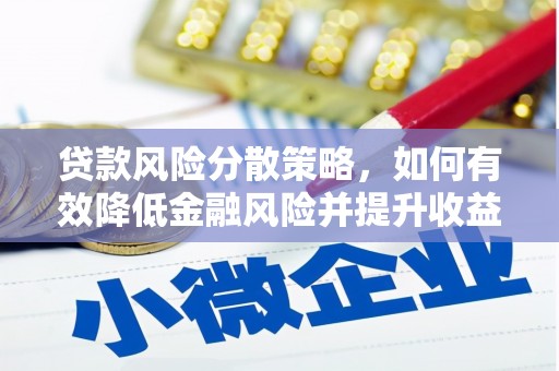 七里河贷款风险分散策略，如何有效降低金融风险并提升收益