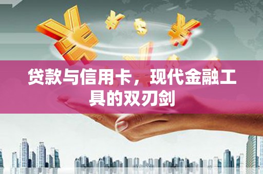 七里河贷款与信用卡，现代金融工具的双刃剑