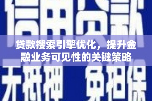 七里河贷款搜索引擎优化，提升金融业务可见性的关键策略