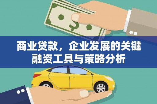 七里河商业贷款，企业发展的关键融资工具与策略分析
