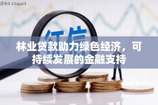 七里河林业贷款助力绿色经济，可持续发展的金融支持