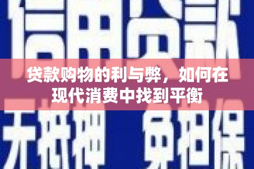 七里河贷款购物的利与弊，如何在现代消费中找到平衡