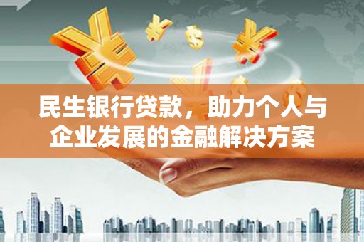 七里河民生银行贷款，助力个人与企业发展的金融解决方案