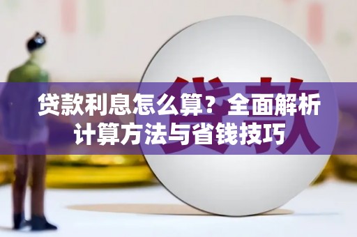 七里河贷款利息怎么算？全面解析计算方法与省钱技巧