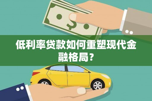 七里河低利率贷款如何重塑现代金融格局？