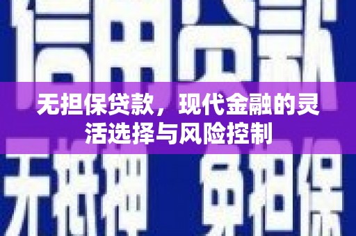 七里河无担保贷款，现代金融的灵活选择与风险控制